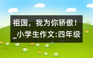 祖國，我為你驕傲！_小學生作文:四年級