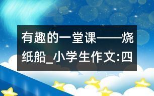 有趣的一堂課――燒紙船_小學(xué)生作文:四年級(jí)