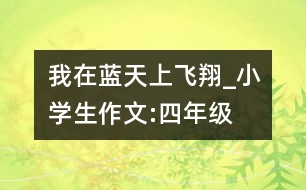 我在藍(lán)天上飛翔_小學(xué)生作文:四年級(jí)