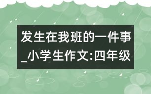 發(fā)生在我班的一件事_小學生作文:四年級