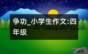 爭(zhēng)功_小學(xué)生作文:四年級(jí)