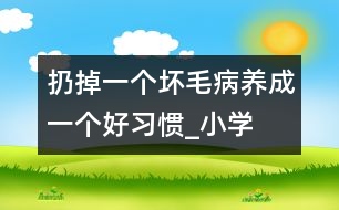 扔掉一個壞毛病、養(yǎng)成一個好習(xí)慣_小學(xué)生作文:三年級