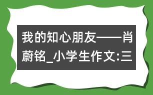 我的知心朋友――肖蔚銘_小學(xué)生作文:三年級(jí)