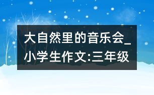 大自然里的音樂會_小學(xué)生作文:三年級