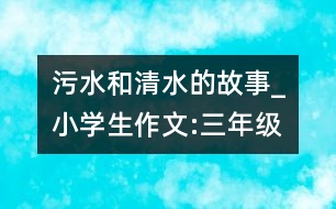 污水和清水的故事_小學生作文:三年級