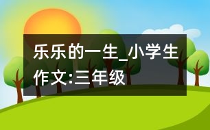 “樂樂”的一生_小學生作文:三年級