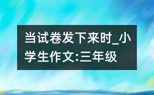 當(dāng)試卷發(fā)下來時_小學(xué)生作文:三年級