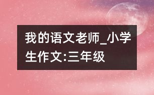 我的語(yǔ)文老師_小學(xué)生作文:三年級(jí)