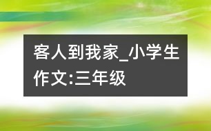 客人到我家_小學(xué)生作文:三年級(jí)