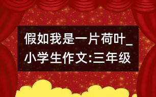 假如我是一片荷葉_小學(xué)生作文:三年級(jí)