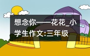 想念你――花花_小學(xué)生作文:三年級