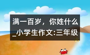 滿一百歲，你姓什么_小學(xué)生作文:三年級