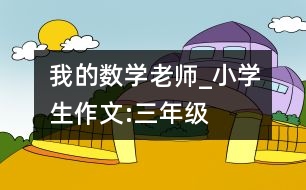 我的數(shù)學老師_小學生作文:三年級