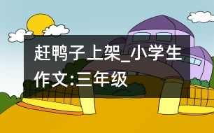 趕鴨子上架_小學(xué)生作文:三年級