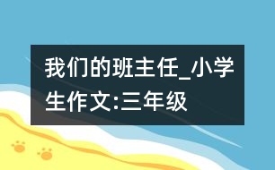 我們的班主任_小學(xué)生作文:三年級(jí)