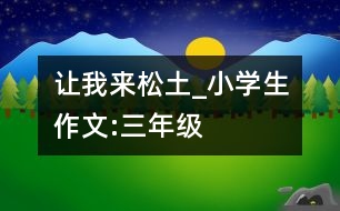 讓我來松土_小學(xué)生作文:三年級