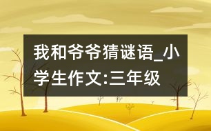 我和爺爺猜謎語_小學(xué)生作文:三年級