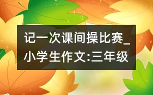 記一次課間操比賽_小學(xué)生作文:三年級