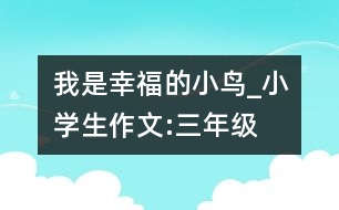 我是幸福的小鳥_小學生作文:三年級