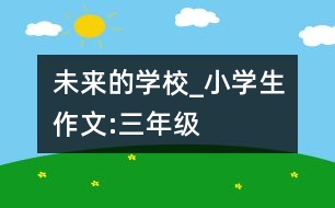 未來的學校_小學生作文:三年級