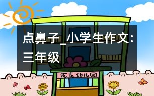 點鼻子_小學生作文:三年級