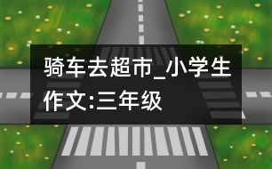 騎車去超市_小學(xué)生作文:三年級(jí)