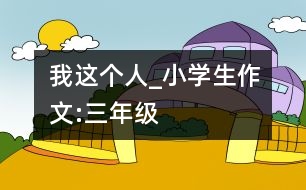 我這個人_小學(xué)生作文:三年級