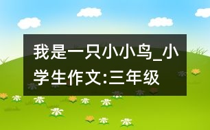 我是一只小小鳥(niǎo)_小學(xué)生作文:三年級(jí)