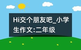 Hi,交個(gè)朋友吧_小學(xué)生作文:二年級(jí)