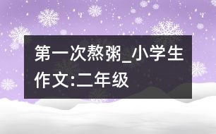 第一次熬粥_小學(xué)生作文:二年級