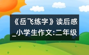 《岳飛練字》讀后感_小學(xué)生作文:二年級(jí)