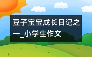 豆子寶寶成長(zhǎng)日記之一_小學(xué)生作文