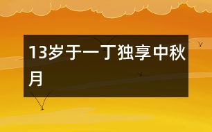 13歲于一?。邯毾碇星镌?></p>										
													<P>作者簡介：<BR>作者：于一丁  年齡：13歲<BR>學校：遼寧省朝陽市第一中學七年一班<BR>年級：初一</P><P><BR> </P><P><BR>    “明月幾時有？把酒問青天。不知天上宮闕，今夕是何年。我欲乘風歸去，又恐瓊樓玉宇，高處不勝寒。起舞弄清影，何似在人間！轉朱閣，低綺戶，照無眠。不應有恨，何事長向別時圓？人有悲歡離合，月有陰晴圓缺，此事古難全。但愿人長久，千里共嬋娟?！?nbsp; </P></td>            </tr>			<tr>              						</div>
						</div>
					</div>
					<div   id=