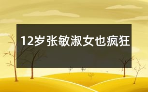 12歲張敏：淑女也瘋狂