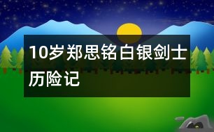 10歲鄭思銘：白銀劍士歷險(xiǎn)記