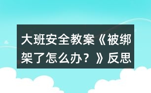 大班安全教案《被綁架了怎么辦？》反思