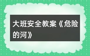 大班安全教案《危險的河》