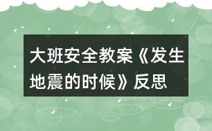 大班安全教案《發(fā)生地震的時(shí)候》反思