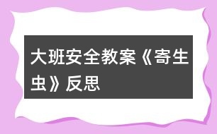 大班安全教案《寄生蟲(chóng)》反思