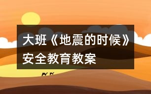 大班《地震的時候》安全教育教案