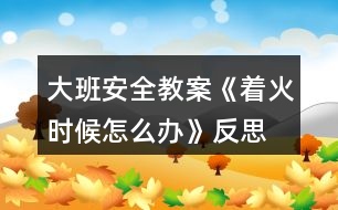 大班安全教案《著火時候怎么辦》反思