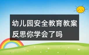 幼兒園安全教育教案反思——你學(xué)會(huì)了嗎？