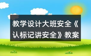 教學(xué)設(shè)計(jì)大班安全《認(rèn)標(biāo)記講安全》教案反思