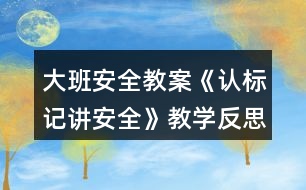 大班安全教案《認(rèn)標(biāo)記講安全》教學(xué)反思