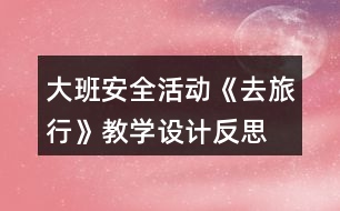 大班安全活動《去旅行》教學(xué)設(shè)計(jì)反思