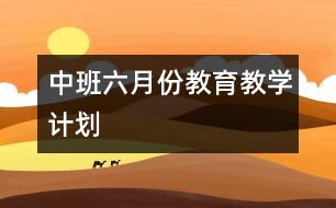 中班六月份教育教學(xué)計劃