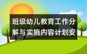 班級(jí)幼兒教育工作分解與實(shí)施內(nèi)容計(jì)劃安排