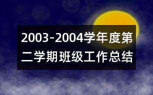 2003-2004學(xué)年度第二學(xué)期班級工作總結(jié)