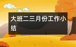 大班二、三月份工作小結(jié)