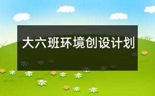 大六班環(huán)境創(chuàng)設(shè)計(jì)劃